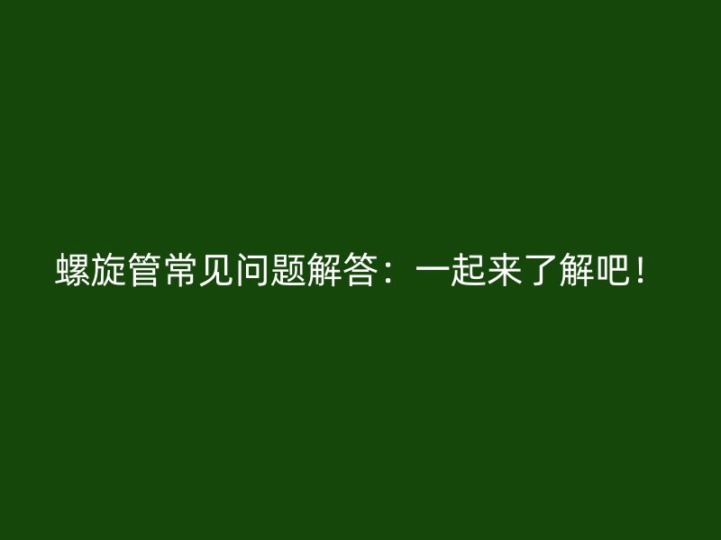 螺旋管常見問題解答：一起來了解吧！