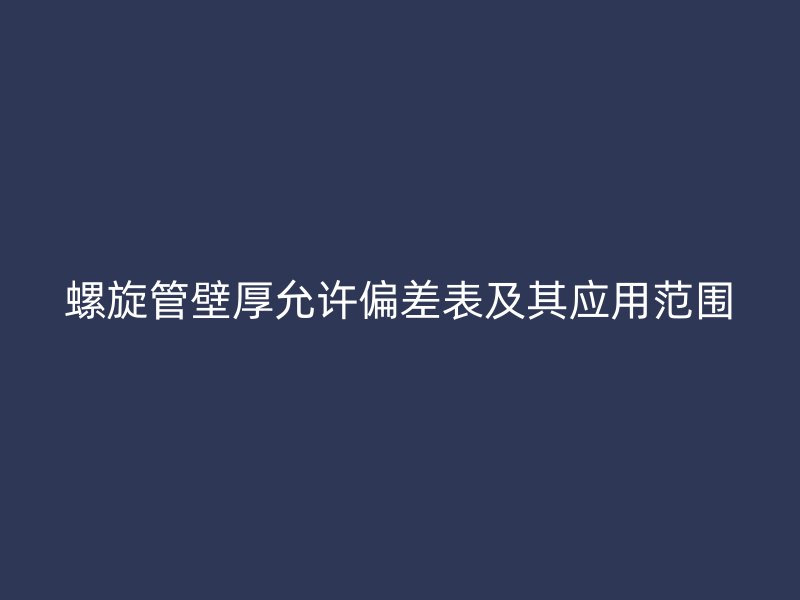 螺旋管壁厚允許偏差表及其應(yīng)用范圍