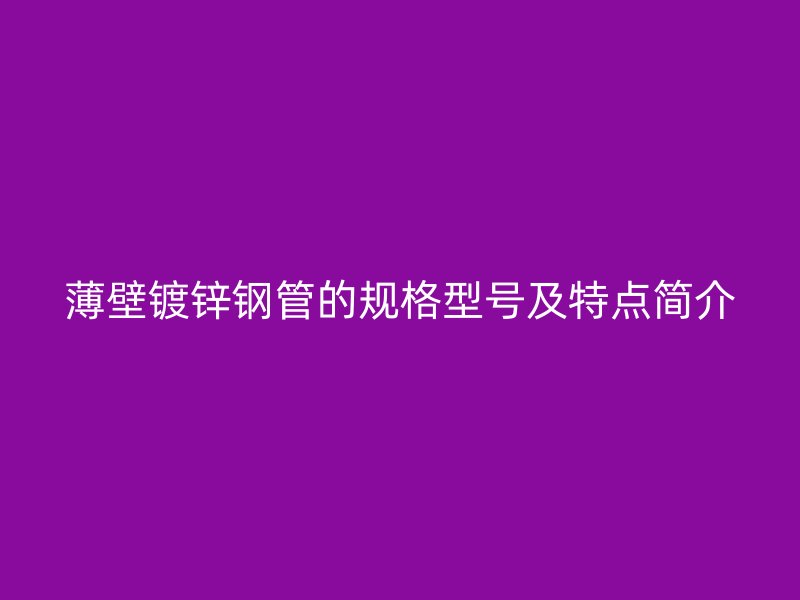 薄壁鍍鋅鋼管的規(guī)格型號及特點簡介