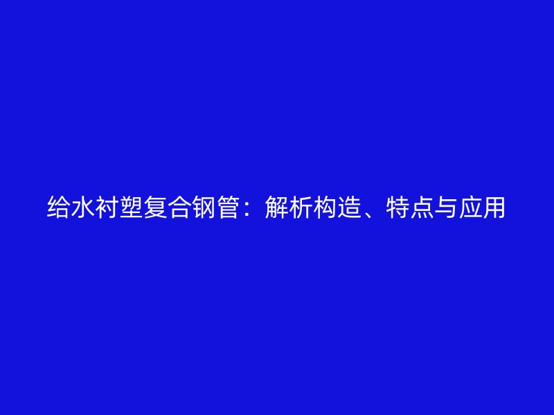 給水襯塑復合鋼管：解析構造、特點與應用