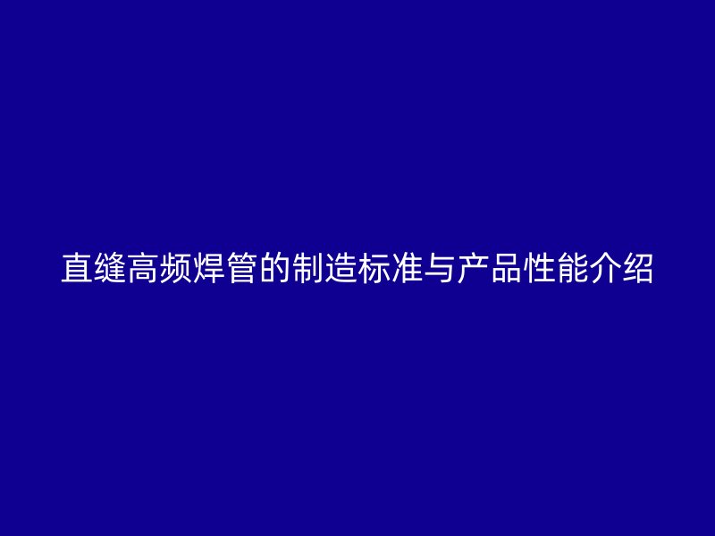直縫高頻焊管的制造標準與產(chǎn)品性能介紹