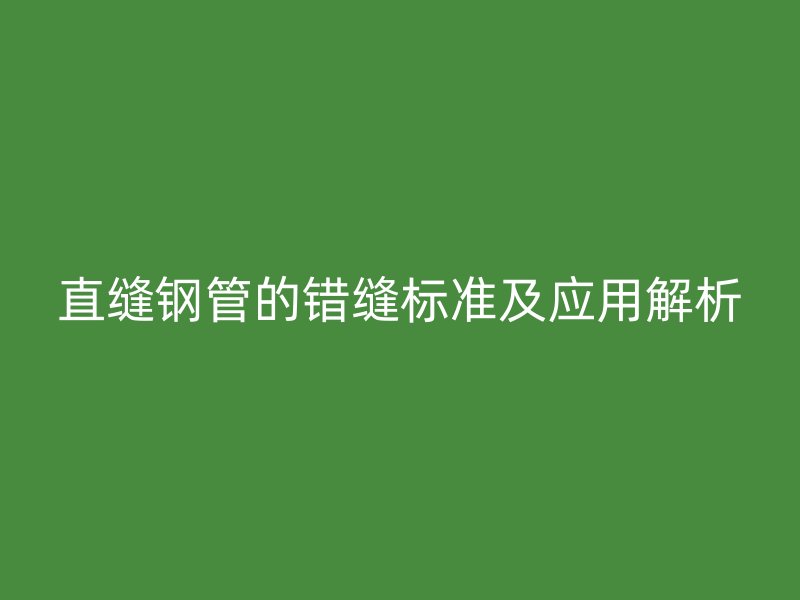 直縫鋼管的錯縫標準及應用解析
