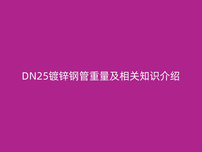 DN25鍍鋅鋼管重量及相關(guān)知識(shí)介紹