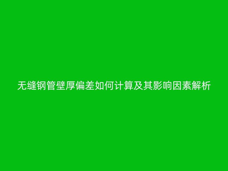 無縫鋼管壁厚偏差如何計算及其影響因素解析