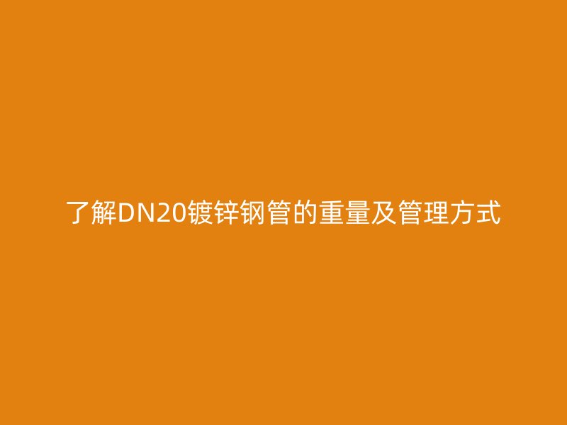 了解DN20鍍鋅鋼管的重量及管理方式