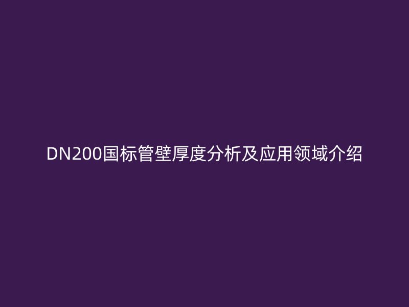 DN200國標管壁厚度分析及應用領域介紹