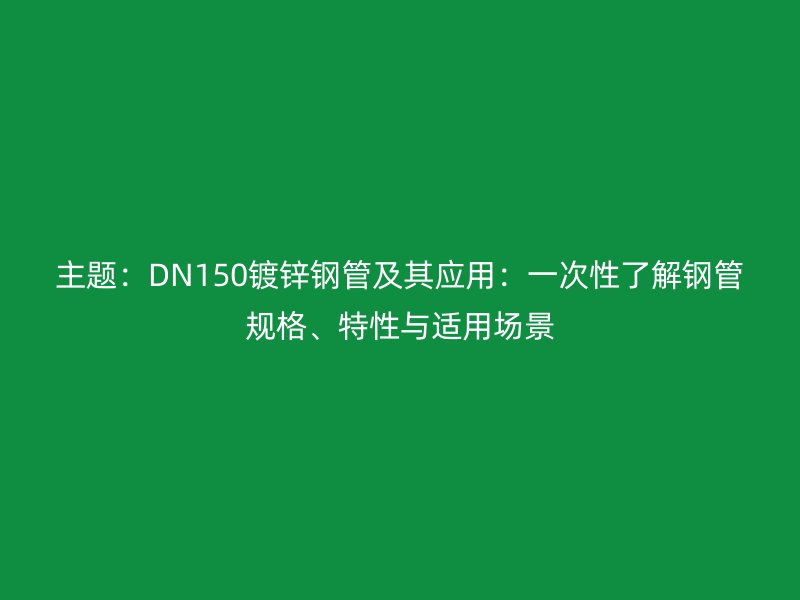 主題：DN150鍍鋅鋼管及其應(yīng)用：一次性了解鋼管規(guī)格、特性與適用場(chǎng)景