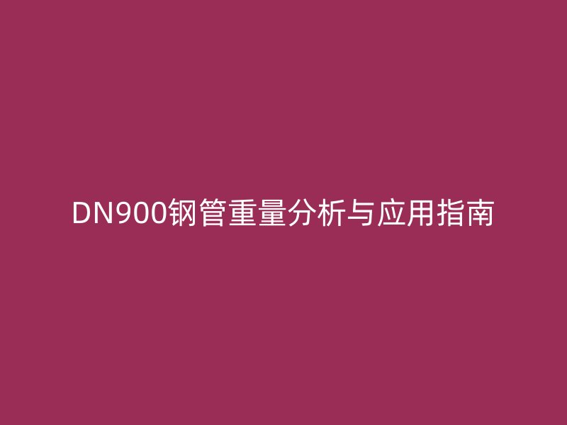 DN900鋼管重量分析與應(yīng)用指南