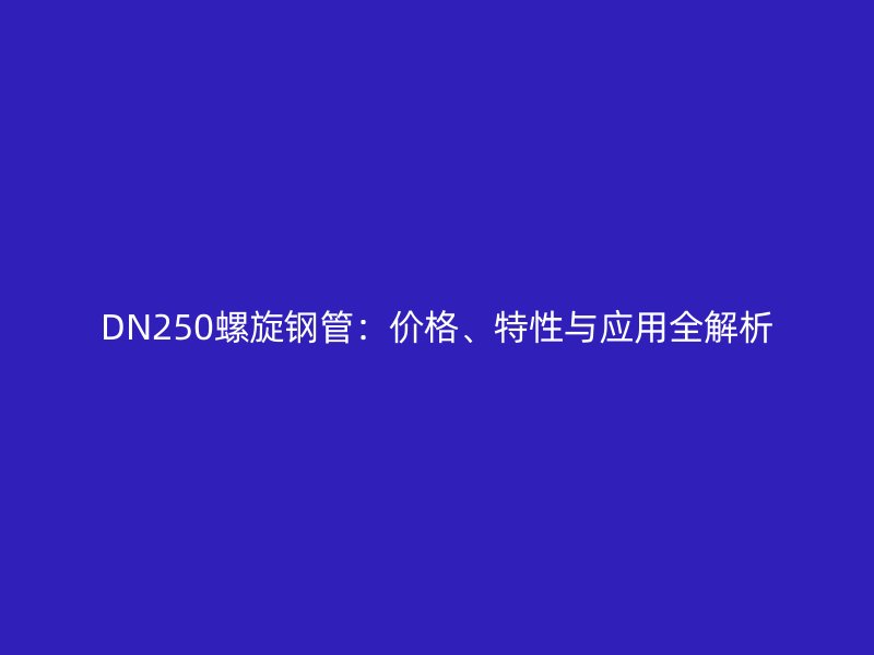 DN250螺旋鋼管：價格、特性與應用全解析