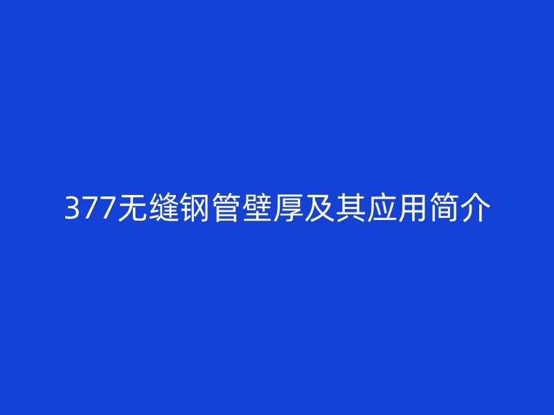377無縫鋼管壁厚及其應(yīng)用簡介