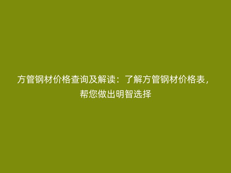 方管鋼材價格查詢及解讀：了解方管鋼材價格表，幫您做出明智選擇