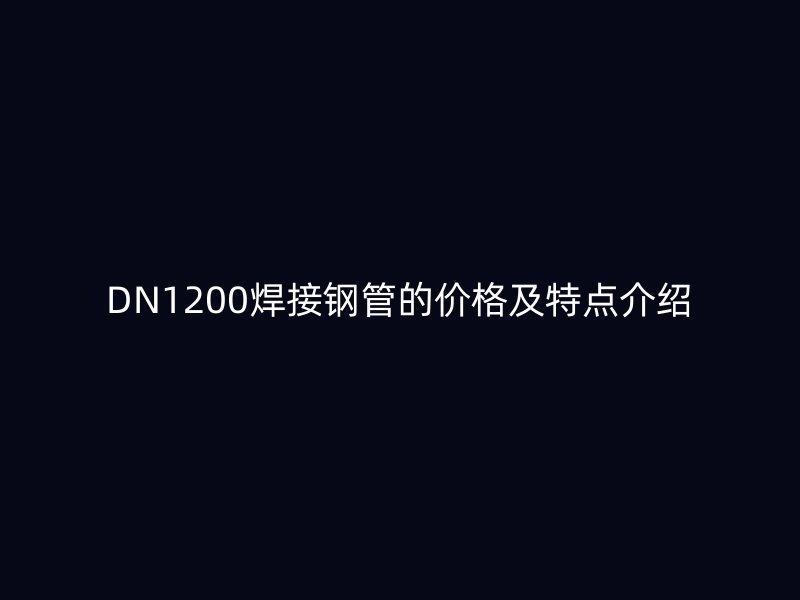 DN1200焊接鋼管的價格及特點介紹