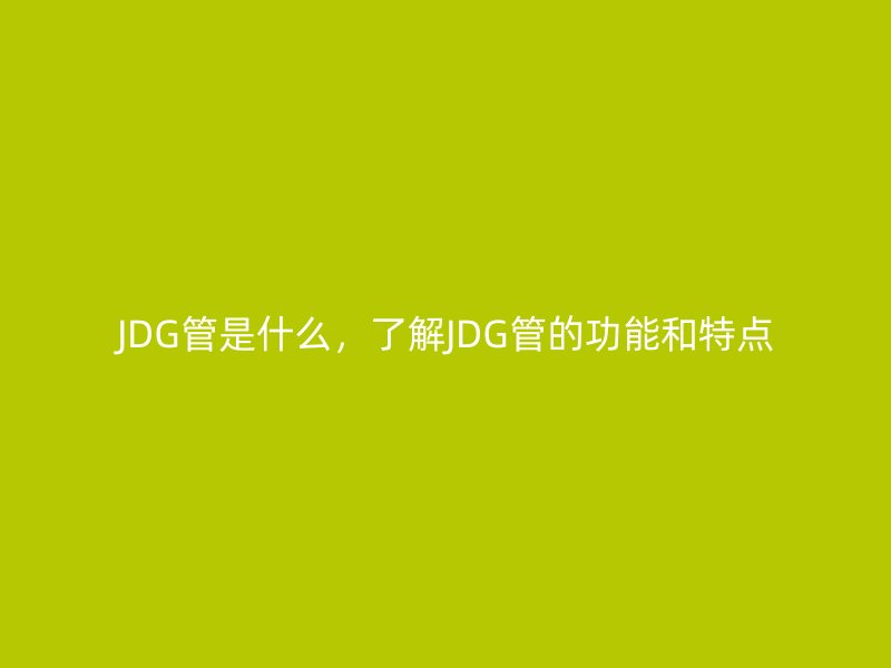 JDG管是什么，了解JDG管的功能和特點(diǎn)