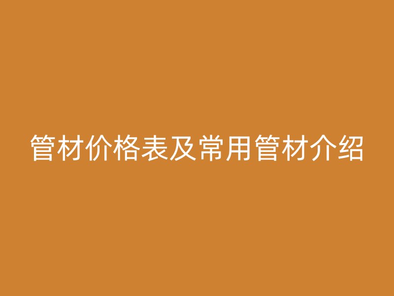 管材價格表及常用管材介紹