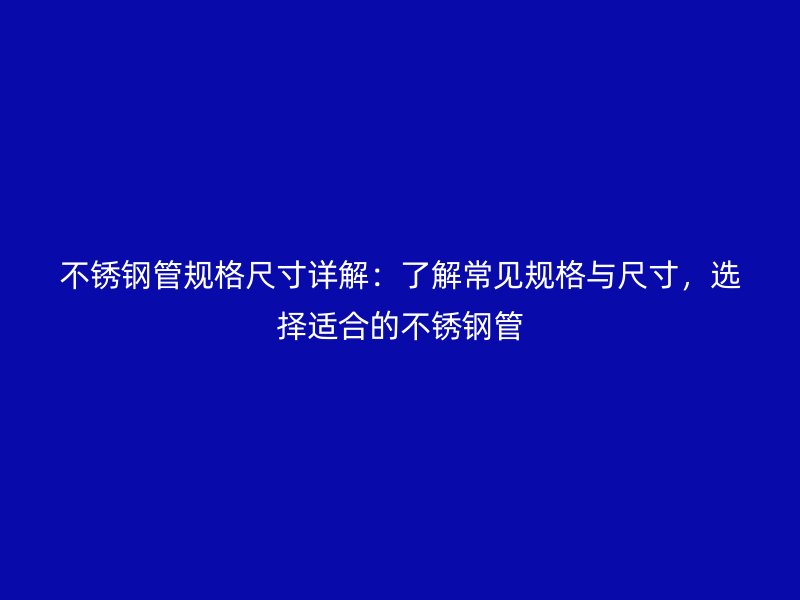 不銹鋼管規(guī)格尺寸詳解：了解常見規(guī)格與尺寸，選擇適合的不銹鋼管