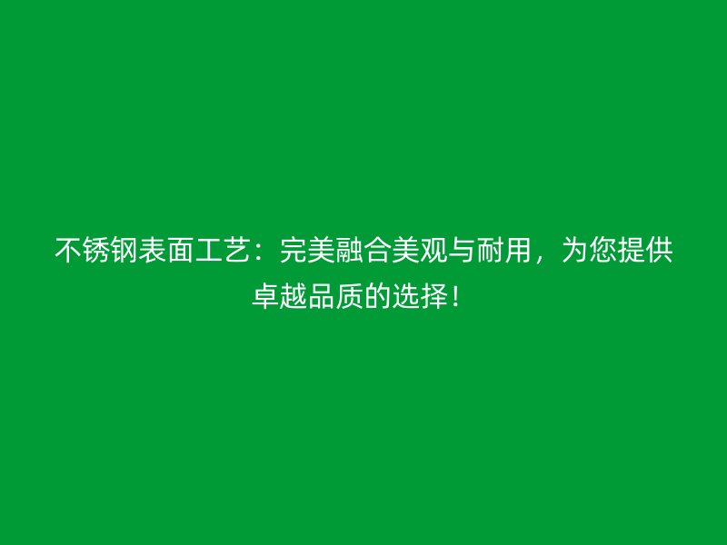 不銹鋼表面工藝：完美融合美觀與耐用，為您提供卓越品質的選擇！