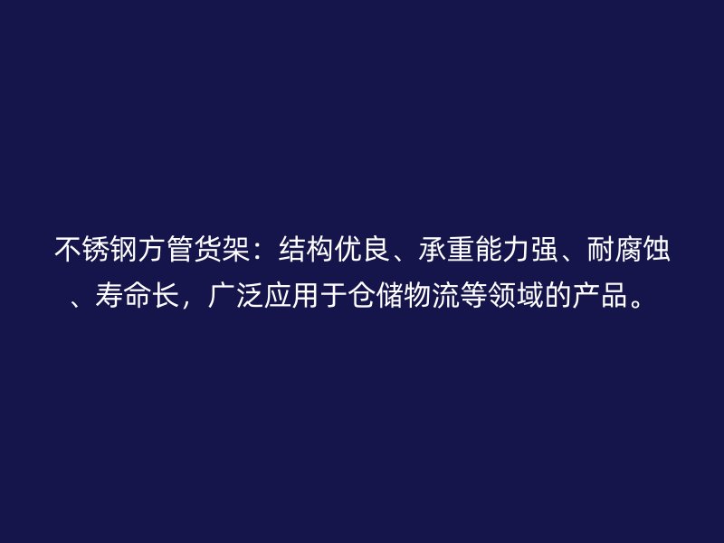 不銹鋼方管貨架：結構優(yōu)良、承重能力強、耐腐蝕、壽命長，廣泛應用于倉儲物流等領域的產品。