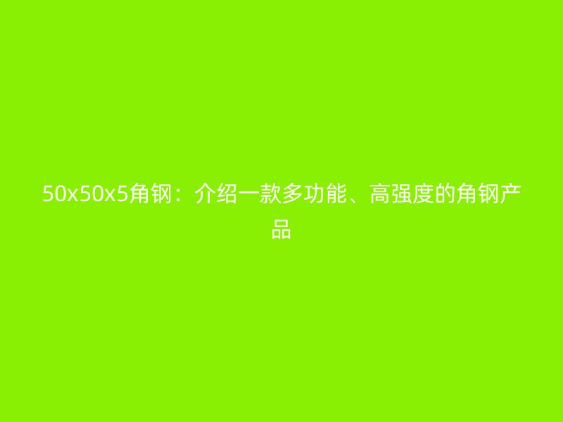 50x50x5角鋼：介紹一款多功能、高強度的角鋼產(chǎn)品