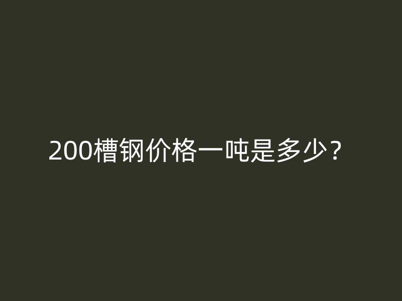 200槽鋼價格一噸是多少？