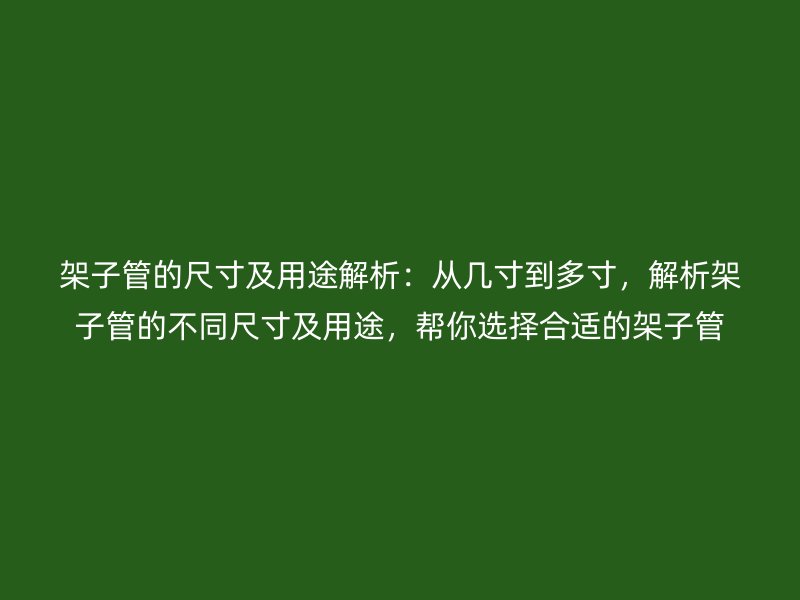 架子管的尺寸及用途解析：從幾寸到多寸，解析架子管的不同尺寸及用途，幫你選擇合適的架子管