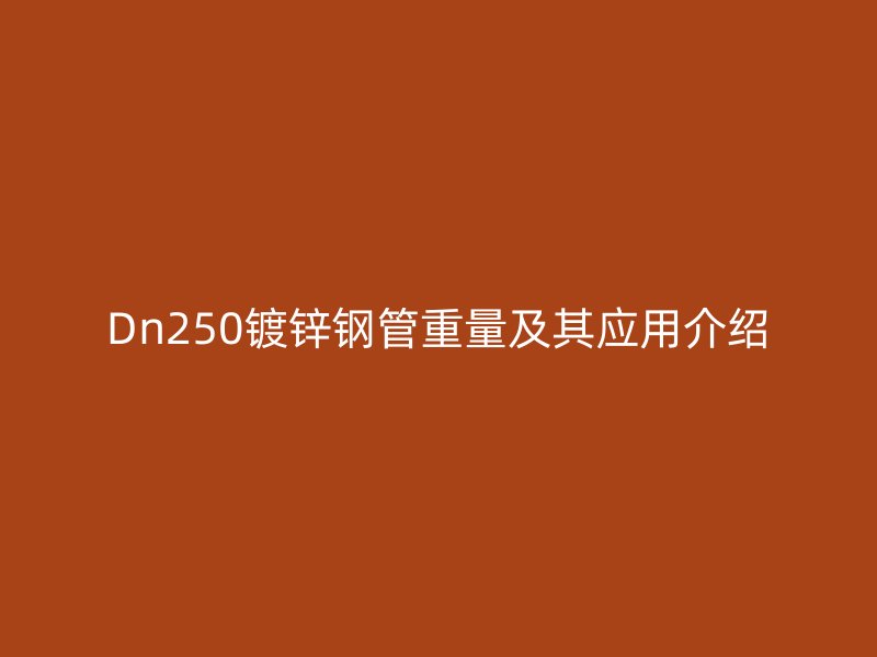 Dn250鍍鋅鋼管重量及其應用介紹