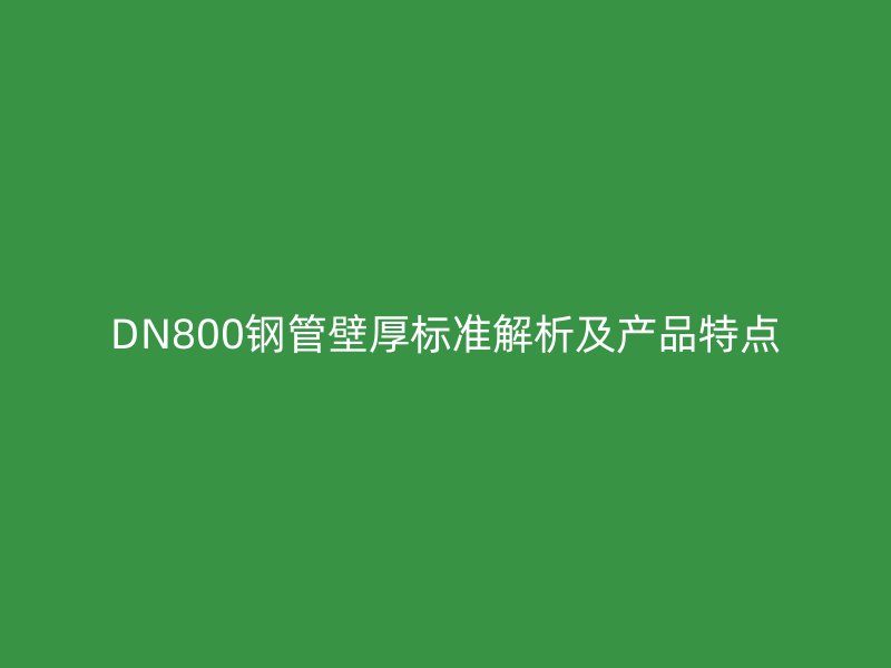 DN800鋼管壁厚標(biāo)準(zhǔn)解析及產(chǎn)品特點(diǎn)