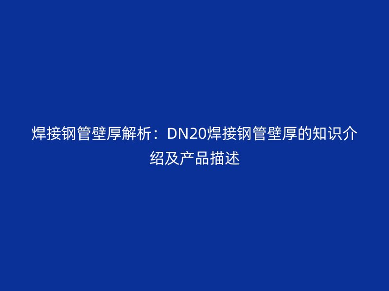 焊接鋼管壁厚解析:DN20焊接鋼管壁厚的知識(shí)介紹及產(chǎn)品描述