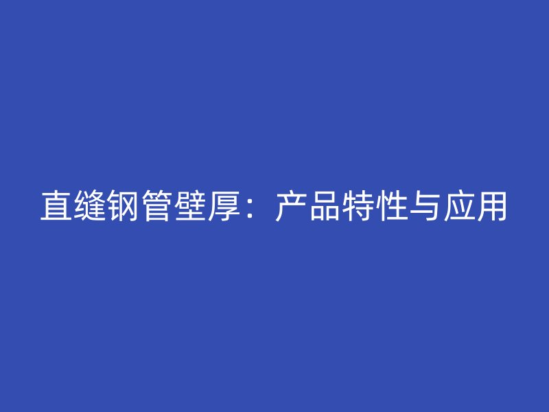 直縫鋼管壁厚:產(chǎn)品特性與應(yīng)用