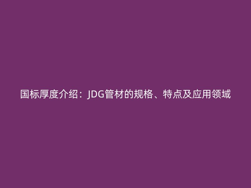 國(guó)標(biāo)厚度介紹：JDG管材的規(guī)格、特點(diǎn)及應(yīng)用領(lǐng)域