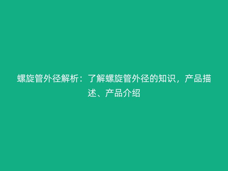 螺旋管外徑解析：了解螺旋管外徑的知識，產品描述、產品介紹